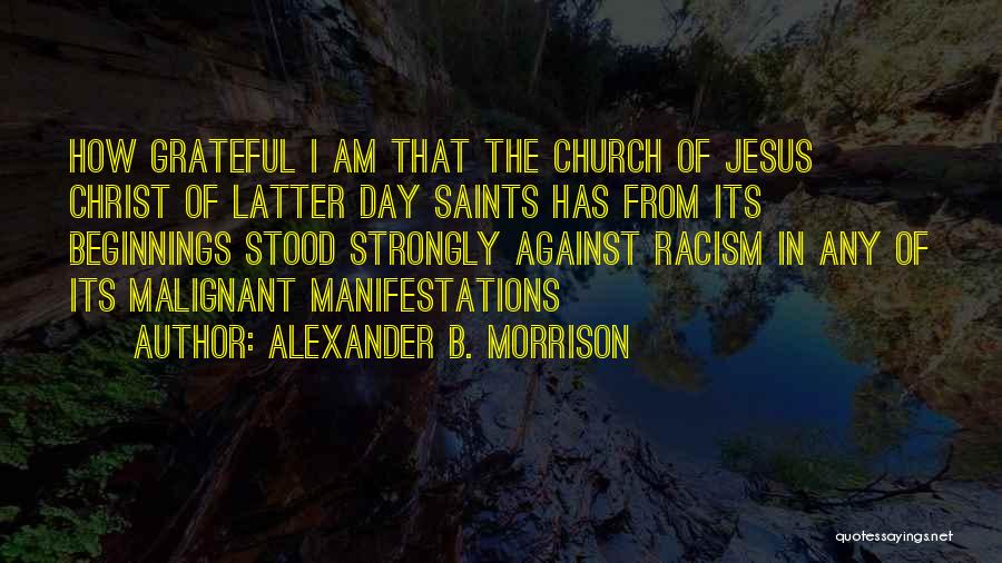 Alexander B. Morrison Quotes: How Grateful I Am That The Church Of Jesus Christ Of Latter Day Saints Has From Its Beginnings Stood Strongly