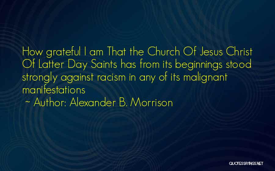 Alexander B. Morrison Quotes: How Grateful I Am That The Church Of Jesus Christ Of Latter Day Saints Has From Its Beginnings Stood Strongly
