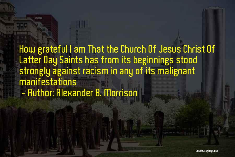 Alexander B. Morrison Quotes: How Grateful I Am That The Church Of Jesus Christ Of Latter Day Saints Has From Its Beginnings Stood Strongly