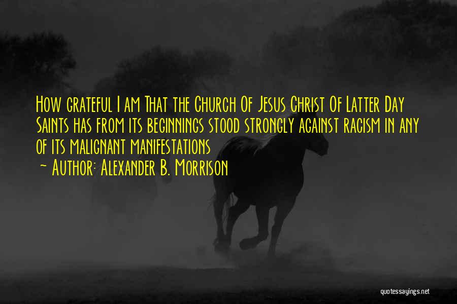 Alexander B. Morrison Quotes: How Grateful I Am That The Church Of Jesus Christ Of Latter Day Saints Has From Its Beginnings Stood Strongly