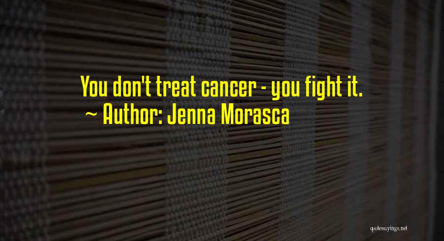Jenna Morasca Quotes: You Don't Treat Cancer - You Fight It.