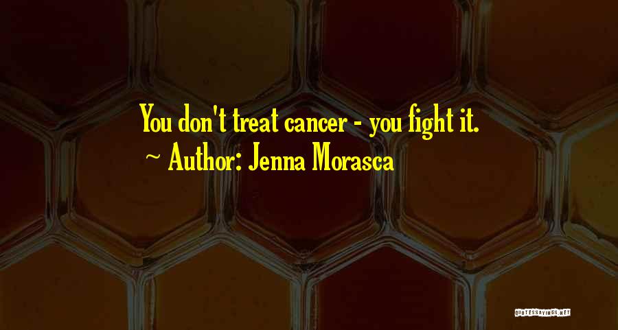 Jenna Morasca Quotes: You Don't Treat Cancer - You Fight It.