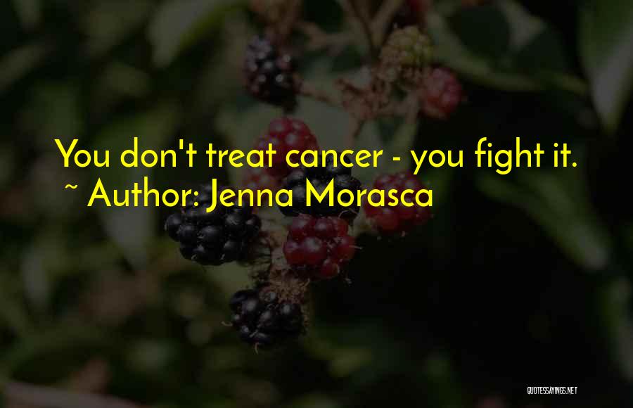 Jenna Morasca Quotes: You Don't Treat Cancer - You Fight It.