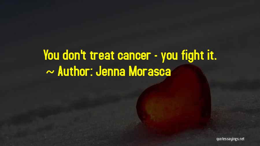 Jenna Morasca Quotes: You Don't Treat Cancer - You Fight It.