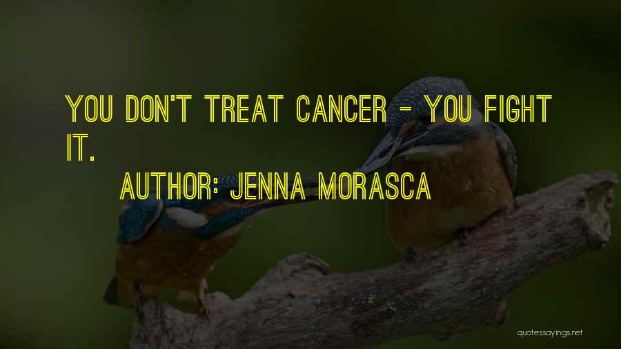 Jenna Morasca Quotes: You Don't Treat Cancer - You Fight It.