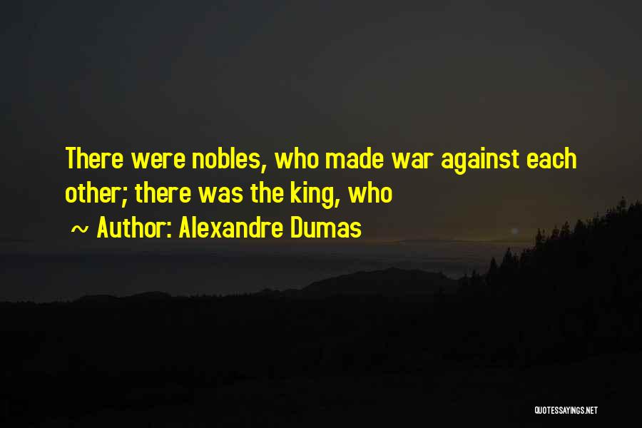 Alexandre Dumas Quotes: There Were Nobles, Who Made War Against Each Other; There Was The King, Who