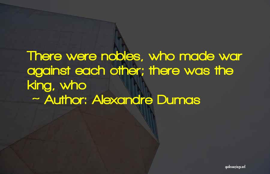 Alexandre Dumas Quotes: There Were Nobles, Who Made War Against Each Other; There Was The King, Who