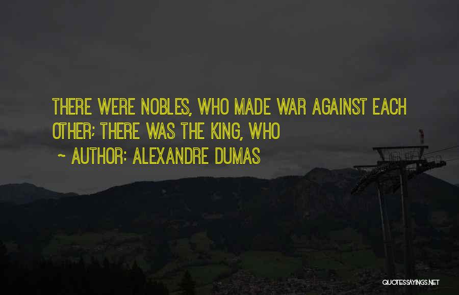 Alexandre Dumas Quotes: There Were Nobles, Who Made War Against Each Other; There Was The King, Who