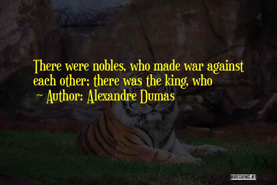Alexandre Dumas Quotes: There Were Nobles, Who Made War Against Each Other; There Was The King, Who