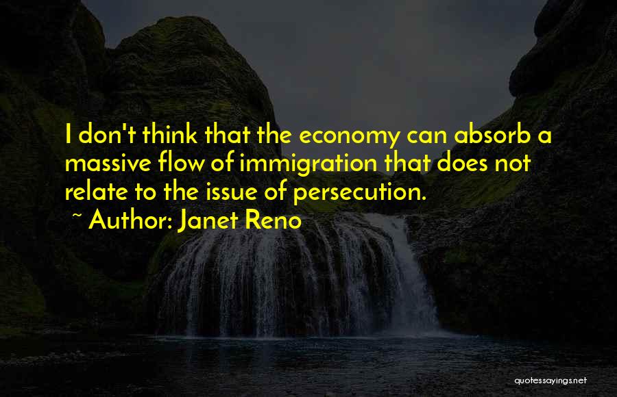 Janet Reno Quotes: I Don't Think That The Economy Can Absorb A Massive Flow Of Immigration That Does Not Relate To The Issue