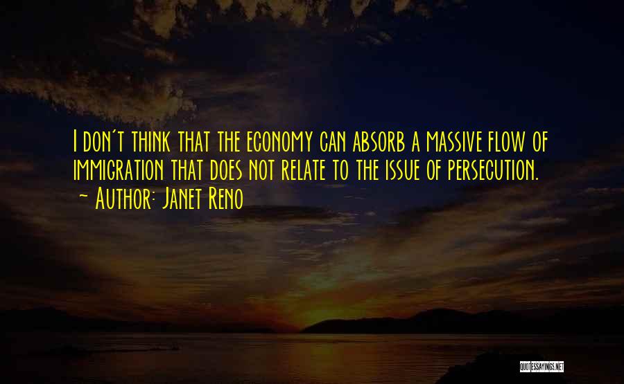 Janet Reno Quotes: I Don't Think That The Economy Can Absorb A Massive Flow Of Immigration That Does Not Relate To The Issue