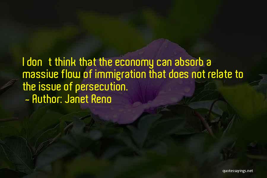 Janet Reno Quotes: I Don't Think That The Economy Can Absorb A Massive Flow Of Immigration That Does Not Relate To The Issue