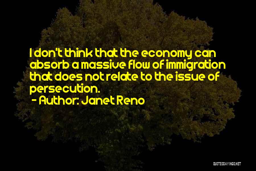 Janet Reno Quotes: I Don't Think That The Economy Can Absorb A Massive Flow Of Immigration That Does Not Relate To The Issue