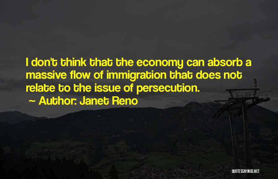 Janet Reno Quotes: I Don't Think That The Economy Can Absorb A Massive Flow Of Immigration That Does Not Relate To The Issue