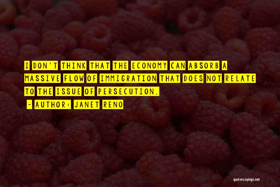 Janet Reno Quotes: I Don't Think That The Economy Can Absorb A Massive Flow Of Immigration That Does Not Relate To The Issue
