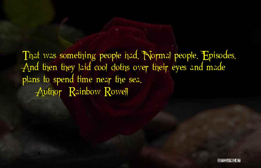 Rainbow Rowell Quotes: That Was Something People Had. Normal People. Episodes. And Then They Laid Cool Cloths Over Their Eyes And Made Plans