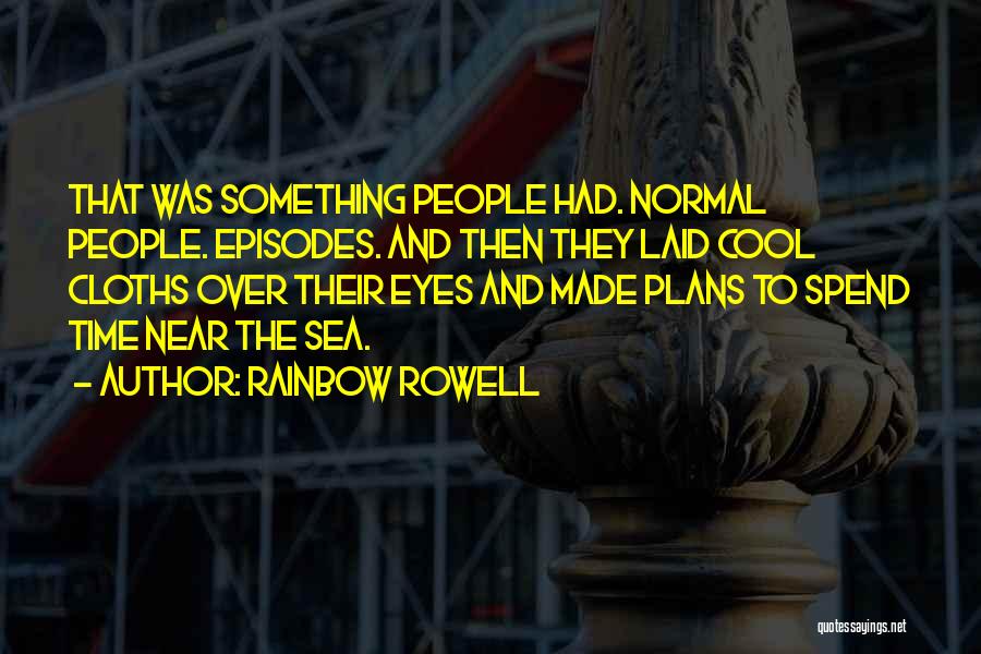 Rainbow Rowell Quotes: That Was Something People Had. Normal People. Episodes. And Then They Laid Cool Cloths Over Their Eyes And Made Plans