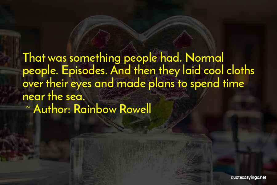 Rainbow Rowell Quotes: That Was Something People Had. Normal People. Episodes. And Then They Laid Cool Cloths Over Their Eyes And Made Plans