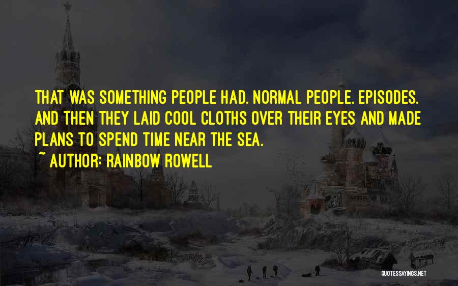 Rainbow Rowell Quotes: That Was Something People Had. Normal People. Episodes. And Then They Laid Cool Cloths Over Their Eyes And Made Plans