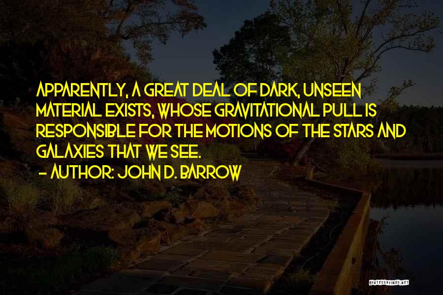 John D. Barrow Quotes: Apparently, A Great Deal Of Dark, Unseen Material Exists, Whose Gravitational Pull Is Responsible For The Motions Of The Stars