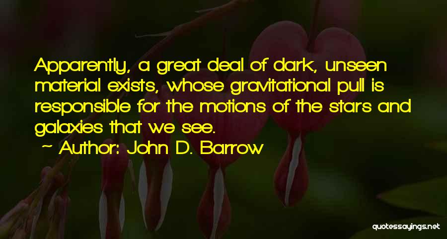 John D. Barrow Quotes: Apparently, A Great Deal Of Dark, Unseen Material Exists, Whose Gravitational Pull Is Responsible For The Motions Of The Stars