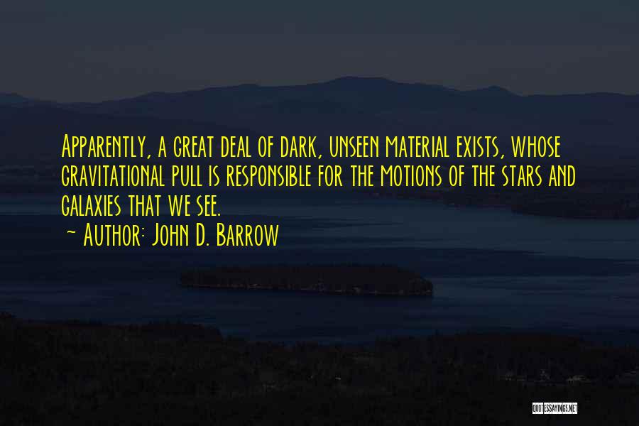 John D. Barrow Quotes: Apparently, A Great Deal Of Dark, Unseen Material Exists, Whose Gravitational Pull Is Responsible For The Motions Of The Stars