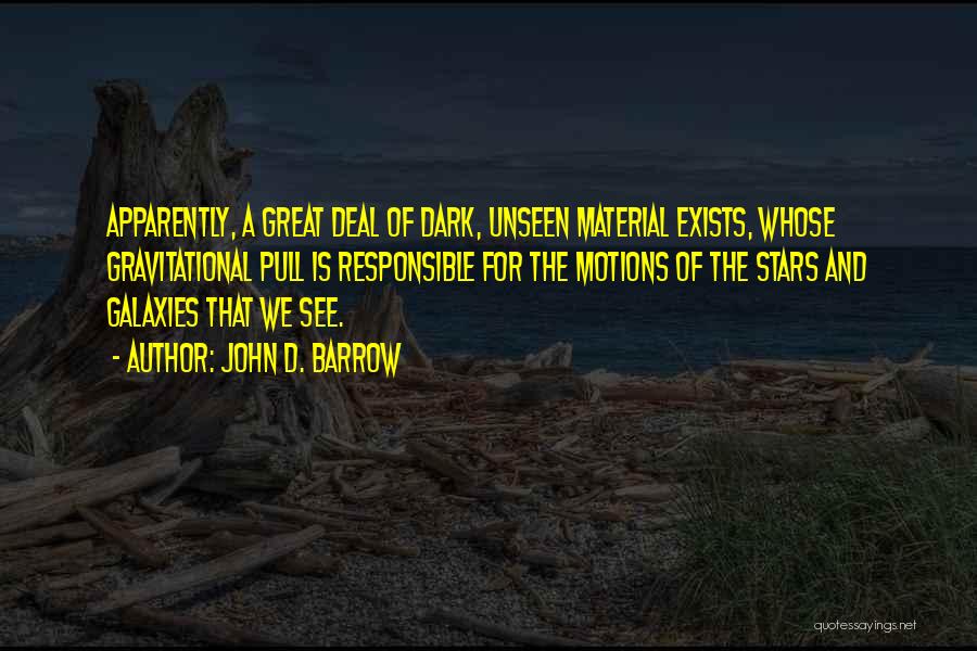 John D. Barrow Quotes: Apparently, A Great Deal Of Dark, Unseen Material Exists, Whose Gravitational Pull Is Responsible For The Motions Of The Stars