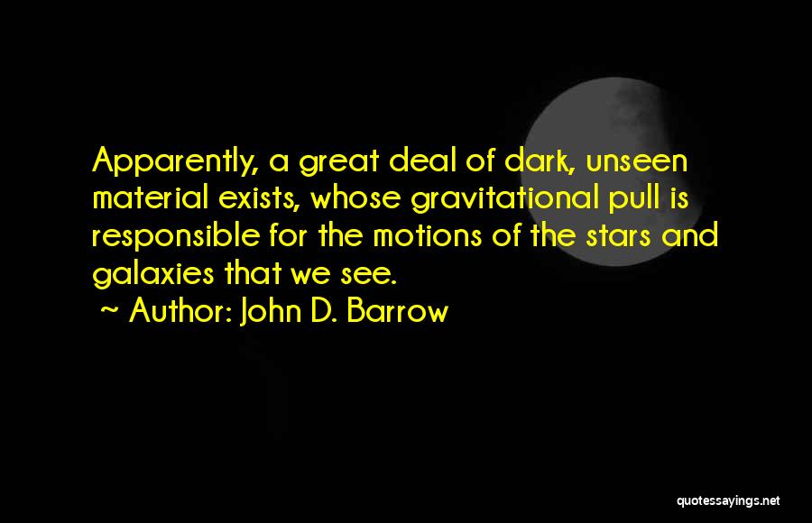 John D. Barrow Quotes: Apparently, A Great Deal Of Dark, Unseen Material Exists, Whose Gravitational Pull Is Responsible For The Motions Of The Stars