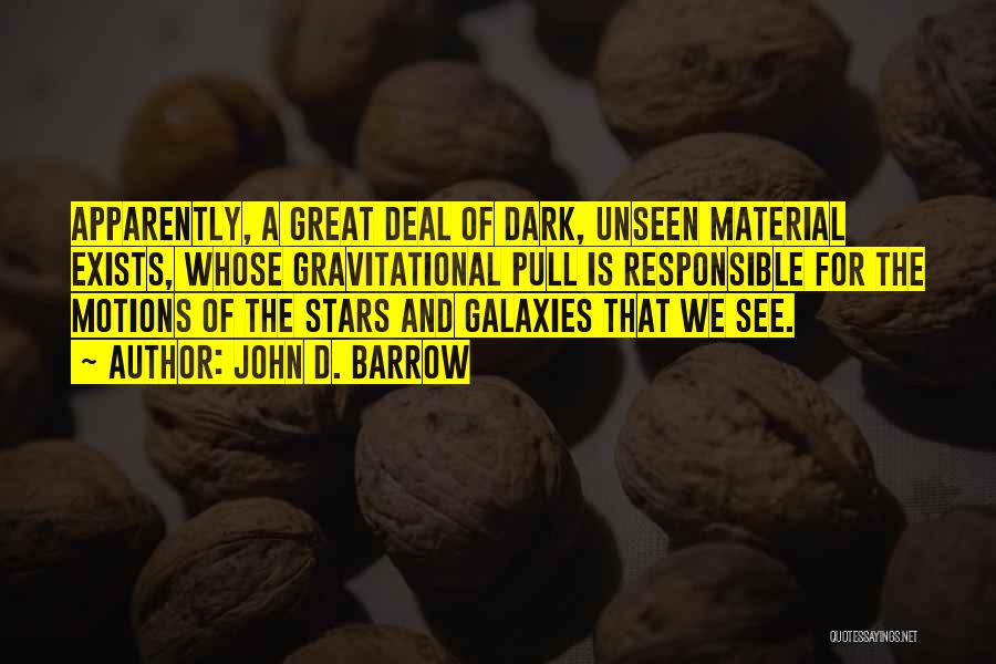 John D. Barrow Quotes: Apparently, A Great Deal Of Dark, Unseen Material Exists, Whose Gravitational Pull Is Responsible For The Motions Of The Stars