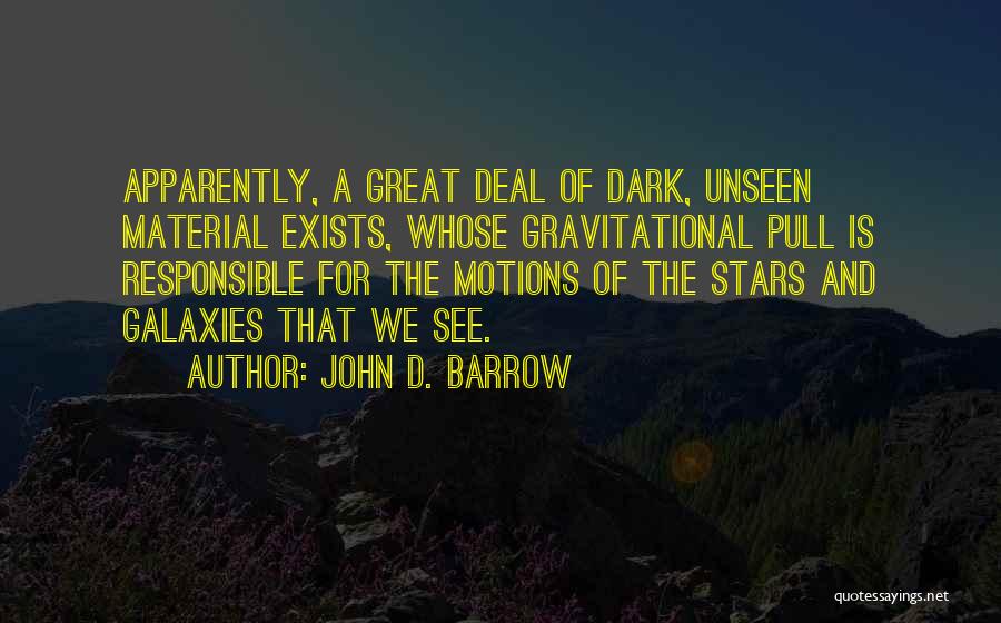John D. Barrow Quotes: Apparently, A Great Deal Of Dark, Unseen Material Exists, Whose Gravitational Pull Is Responsible For The Motions Of The Stars
