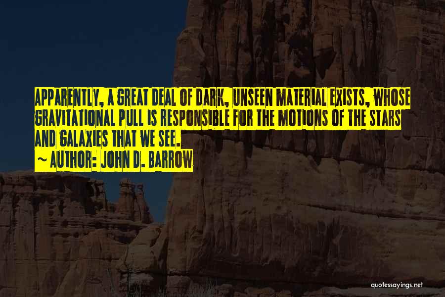 John D. Barrow Quotes: Apparently, A Great Deal Of Dark, Unseen Material Exists, Whose Gravitational Pull Is Responsible For The Motions Of The Stars