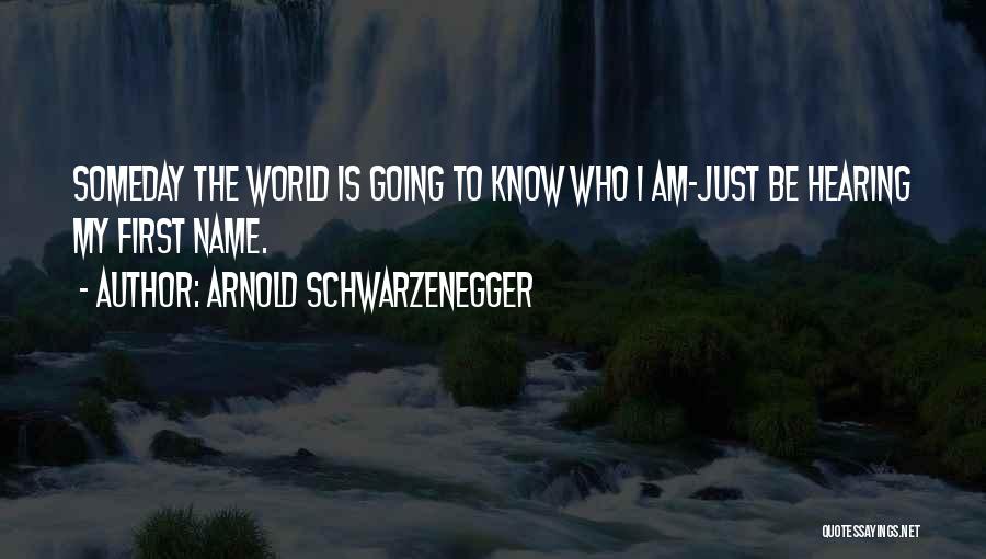 Arnold Schwarzenegger Quotes: Someday The World Is Going To Know Who I Am-just Be Hearing My First Name.