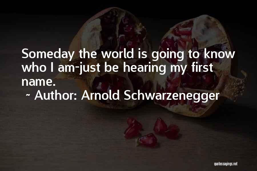 Arnold Schwarzenegger Quotes: Someday The World Is Going To Know Who I Am-just Be Hearing My First Name.