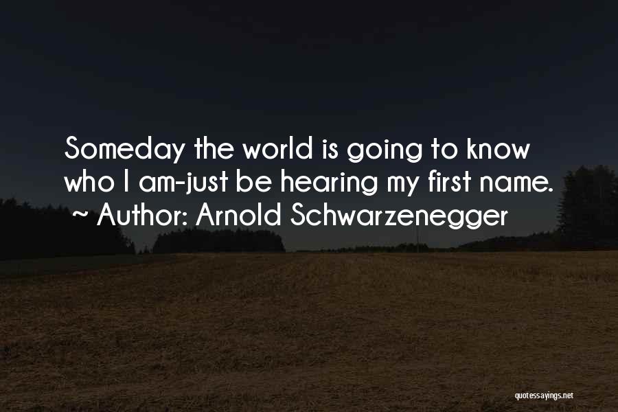 Arnold Schwarzenegger Quotes: Someday The World Is Going To Know Who I Am-just Be Hearing My First Name.
