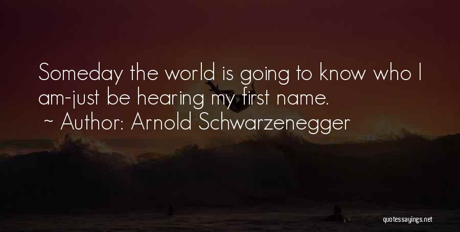 Arnold Schwarzenegger Quotes: Someday The World Is Going To Know Who I Am-just Be Hearing My First Name.