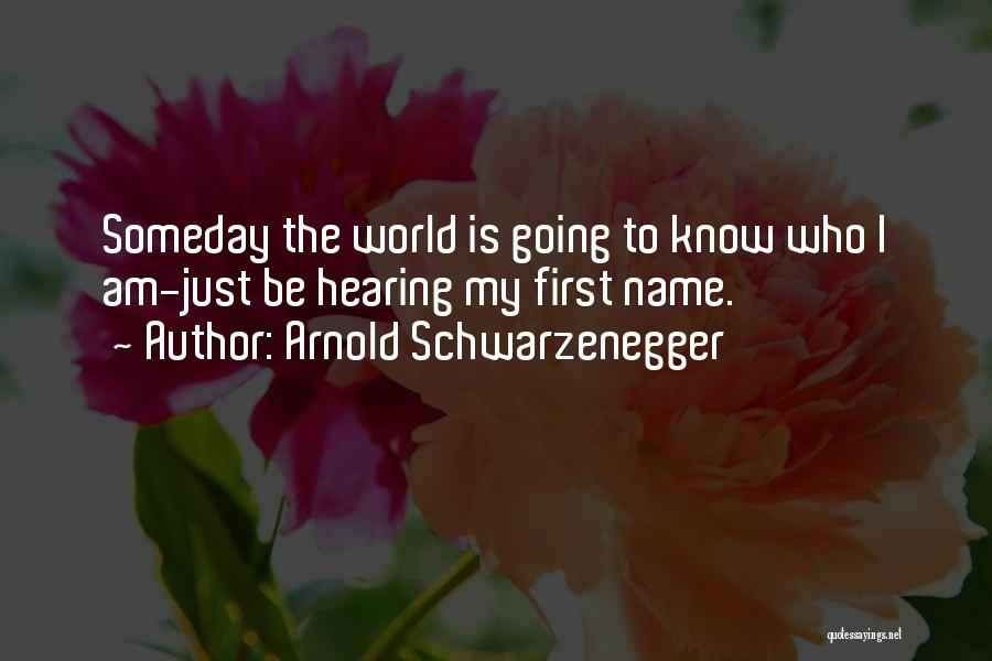 Arnold Schwarzenegger Quotes: Someday The World Is Going To Know Who I Am-just Be Hearing My First Name.