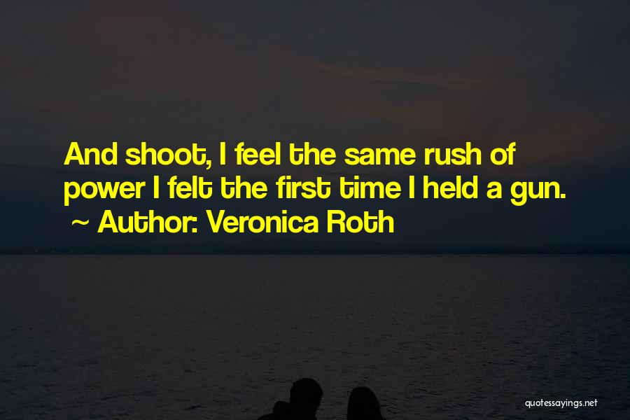 Veronica Roth Quotes: And Shoot, I Feel The Same Rush Of Power I Felt The First Time I Held A Gun.