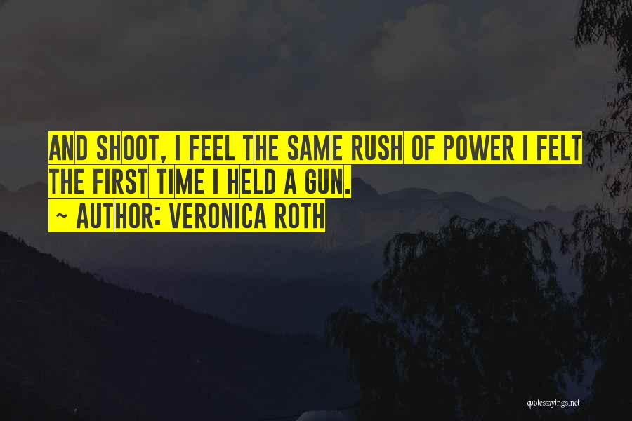 Veronica Roth Quotes: And Shoot, I Feel The Same Rush Of Power I Felt The First Time I Held A Gun.