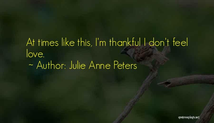 Julie Anne Peters Quotes: At Times Like This, I'm Thankful I Don't Feel Love.