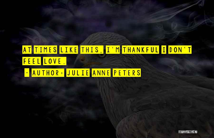 Julie Anne Peters Quotes: At Times Like This, I'm Thankful I Don't Feel Love.