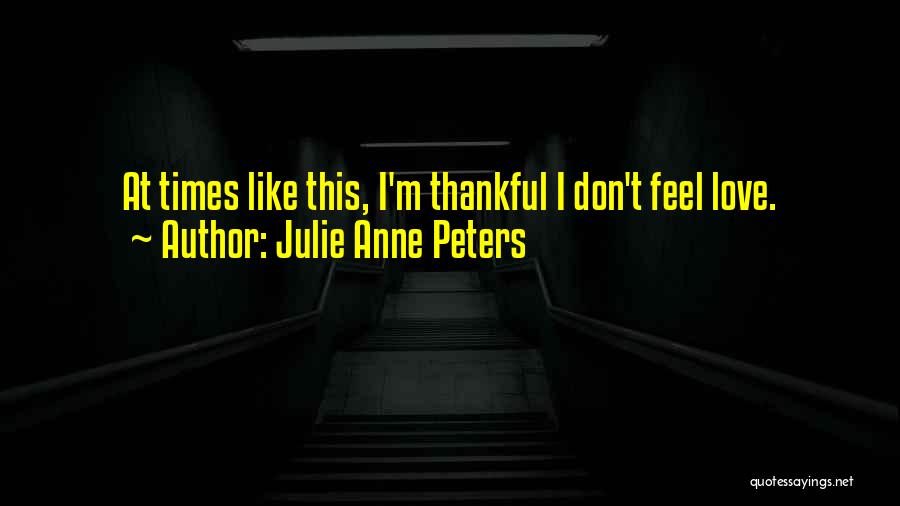 Julie Anne Peters Quotes: At Times Like This, I'm Thankful I Don't Feel Love.