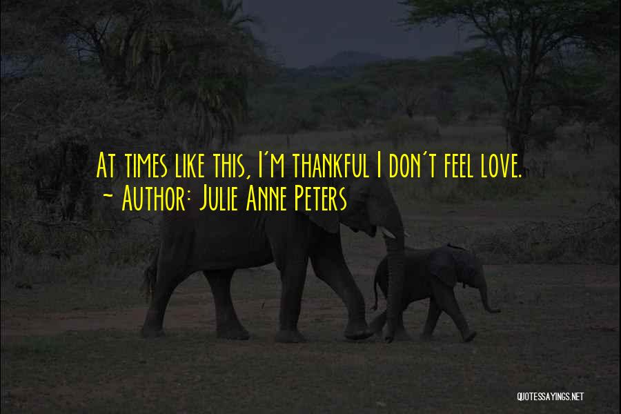 Julie Anne Peters Quotes: At Times Like This, I'm Thankful I Don't Feel Love.