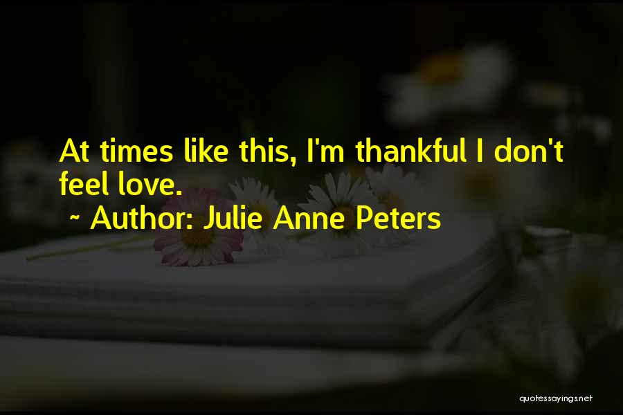 Julie Anne Peters Quotes: At Times Like This, I'm Thankful I Don't Feel Love.