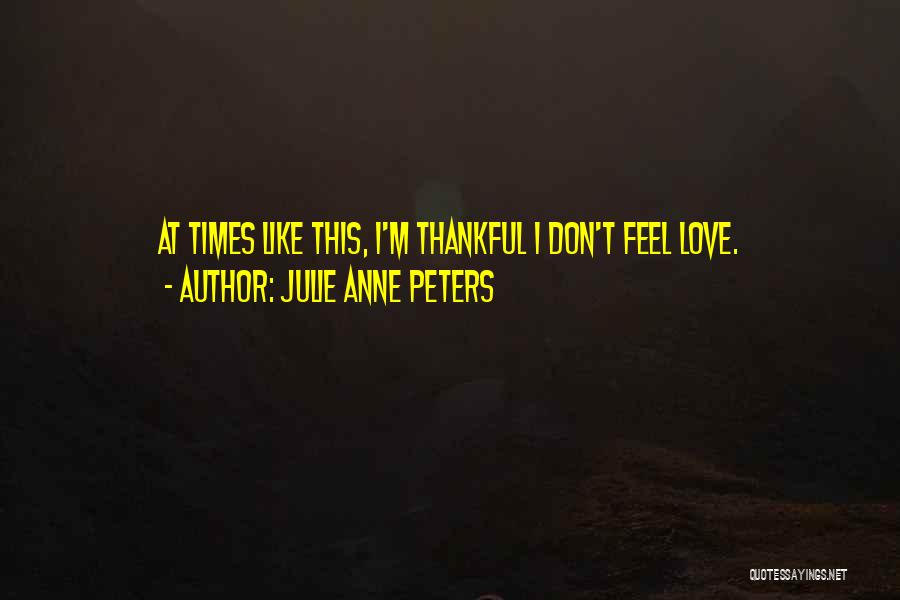 Julie Anne Peters Quotes: At Times Like This, I'm Thankful I Don't Feel Love.