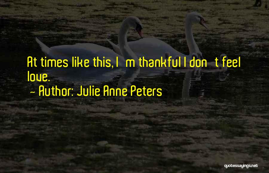 Julie Anne Peters Quotes: At Times Like This, I'm Thankful I Don't Feel Love.