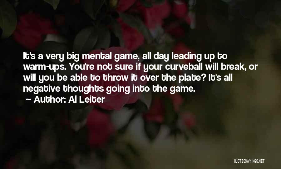 Al Leiter Quotes: It's A Very Big Mental Game, All Day Leading Up To Warm-ups. You're Not Sure If Your Curveball Will Break,