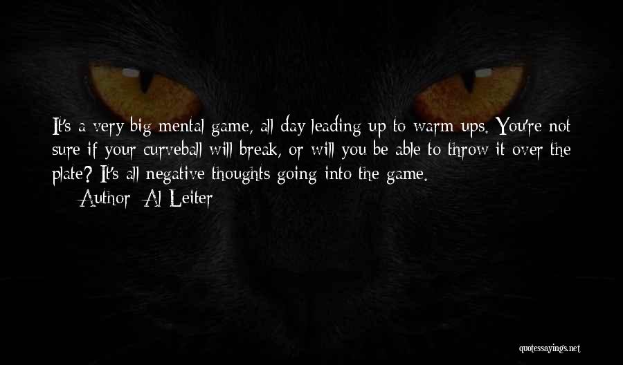 Al Leiter Quotes: It's A Very Big Mental Game, All Day Leading Up To Warm-ups. You're Not Sure If Your Curveball Will Break,