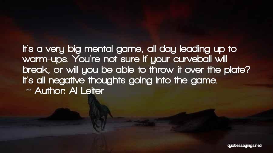 Al Leiter Quotes: It's A Very Big Mental Game, All Day Leading Up To Warm-ups. You're Not Sure If Your Curveball Will Break,