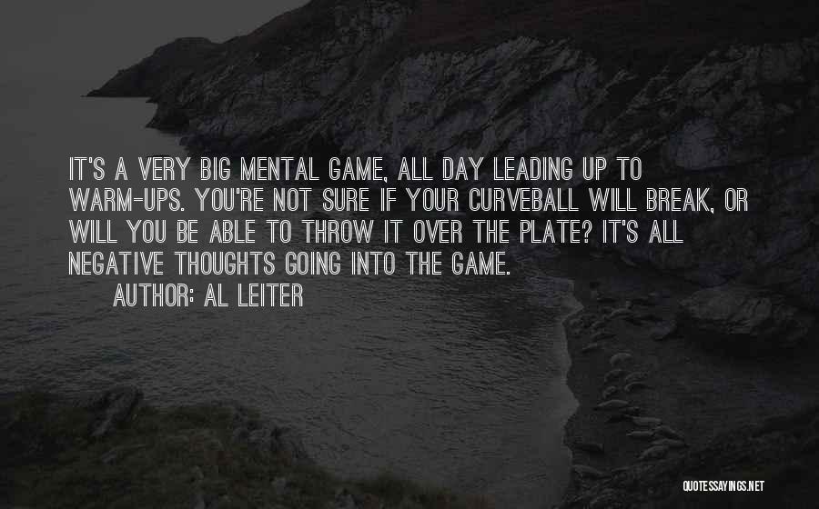 Al Leiter Quotes: It's A Very Big Mental Game, All Day Leading Up To Warm-ups. You're Not Sure If Your Curveball Will Break,