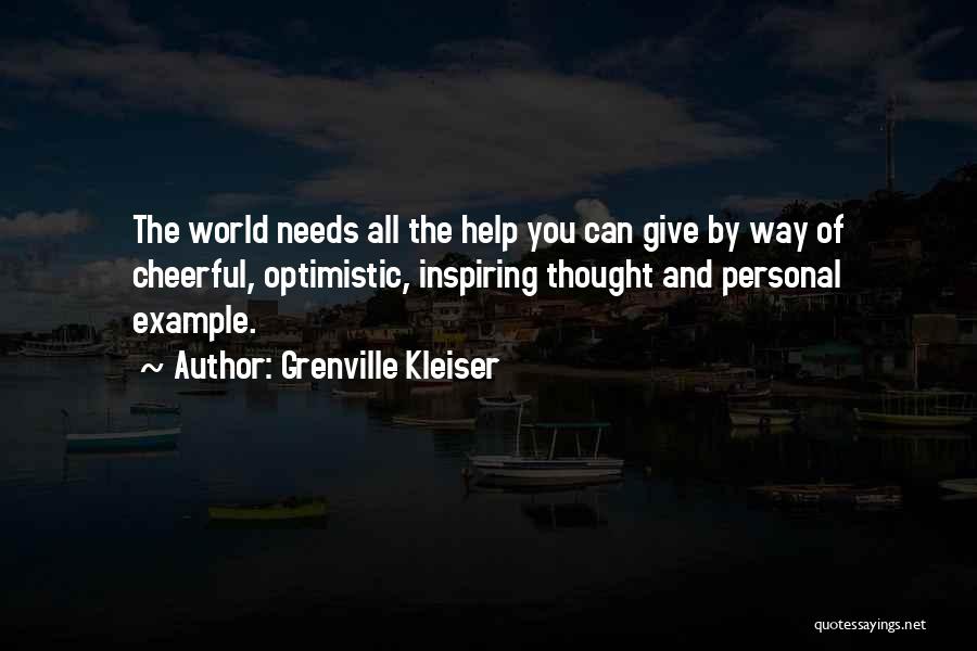 Grenville Kleiser Quotes: The World Needs All The Help You Can Give By Way Of Cheerful, Optimistic, Inspiring Thought And Personal Example.